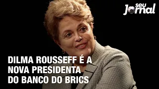 Dilma Rousseff é a nova presidenta do banco do Brics