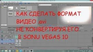 Как сделать формат видео .avi не конвертируя его в sony vegas 10