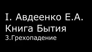 І.  Авдеенко Е. А.  -  Книга Бытия -  3.  Грехопадение