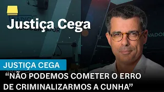 Justiça Cega. "Não podemos cometer o erro de criminalizarmos a cunha"