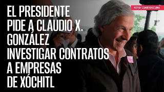 El Presidente pide a Claudio X. González investigar contratos a empresas de Xóchitl