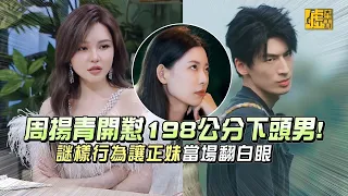 周揚青開懟198公分下頭男！ 謎樣行為讓正妹當場翻白眼