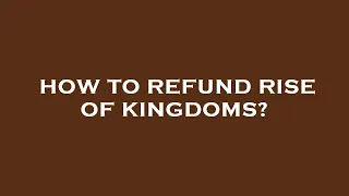 How to refund rise of kingdoms?