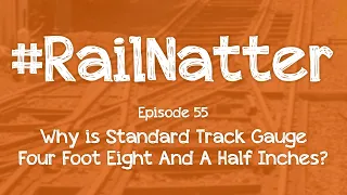 #RailNatter​ | Episode 55: Why Is Standard Track Gauge Four Foot Eight And A Half Inches?