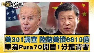 美301調查 陸拋美債6810億 華為Pura70開售1分鐘清零 新聞大白話