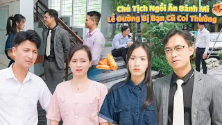 CHỦ TỊCH NGỒI ĂN BÁNH MÌ LỀ ĐƯỜNG BỊ BẠN CŨ COI THƯỜNG VÀ CÁI KẾT | PHIM TÌNH CẢM GÃY SCHOOL