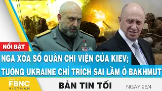 Tin tối 26/4 | Nga xóa sổ quân chi viện của Kiev; tướng Ukraine chỉ trích sai lầm ở Bakhmut | FBNC