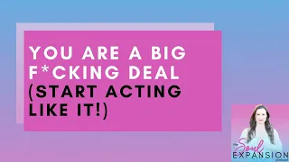 You Are A Big F*cking DEAL (Start Acting Like It!)