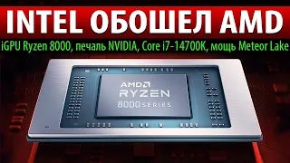 💎INTEL ОБОШЕЛ AMD: iGPU Ryzen 8000, печаль NVIDIA, Core i7-14700K, мощь Meteor Lake