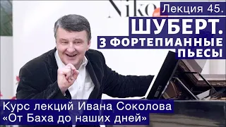 Лекция 45. Ф. Шуберт. Три фортепианные пьесы | Композитор Иван Соколов о музыке.