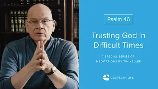 Trusting God in Difficult Times - Psalm 46 Meditation by Tim Keller