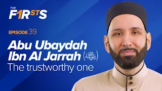 Abu Ubaydah Ibn Al Jarrah (ra): The Trustworthy One | The Firsts | Dr. Omar Suleiman