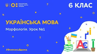 6 клас. Українська мова. Морфологія. Урок № 1 (Тиж.10:ВТ)