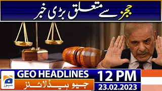 Geo Headlines 12 PM | Big news about the judges | 23 February 2023