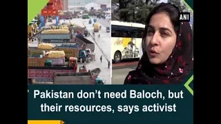 Pakistan don’t need Baloch, but their resources, says activist - ANI News