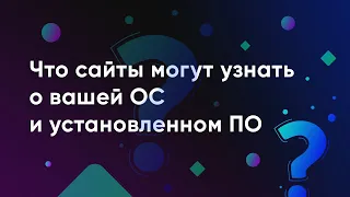 Что сайты могут узнать о вашей ОС, установленном ПО и как могут это использовать для вашей оценки.