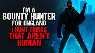 "I'm A Bounty Hunter For England. I Hunt Things That Aren't Human" | Creepypasta