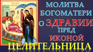 МОЛИТВА  О ЗДРАВИИ БОГОРОДИЦЕ ПРЕД  ИКОНОЙ  ЦЕЛИТЕЛЬНИЦА