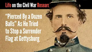 "Pierced By a Dozen Balls" As He Tried to Stop a Surrender Flag at Gettysburg