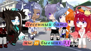 ||Песенный батл|| ~мы 🆚 бывших ЛД~