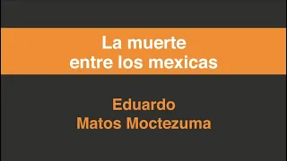 Eduardo Matos Moctezuma, La muerte entre los mexicas, en Grandes Maestros.UNAM.