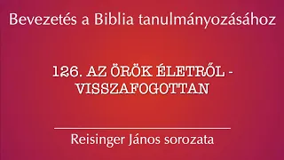 126. Az örök életről - visszafogottan - Bevezetés a Biblia tanulmányozásához - Reisinger János