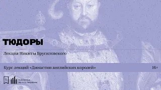 «Династии английских королей. Тюдоры». Лекция Никиты Брусиловского