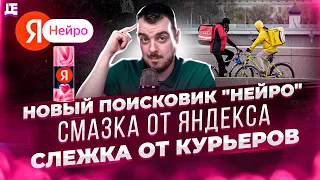 Новый поисковик "Нейро" / Смазка от Яндекса / Слежка от курьеров