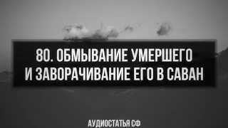 80. Аудиостатья СФ. Обмывание умершего и заворачивание его в саван.