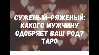 СУЖЕНЫЙ-РЯЖЕНЫЙ❤️:КАКОГО МУЖЧИНУ ХОЧЕТ ВИДЕТЬ РЯДОМ С ВАМИ ВАШ  РОД? ТАРО