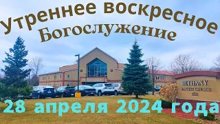 Утреннее воскресное Богослужение 28 Апреля 2024 года