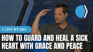 How to Guard and Heal A Sick Heart with Grace and Peace - Clint Byars