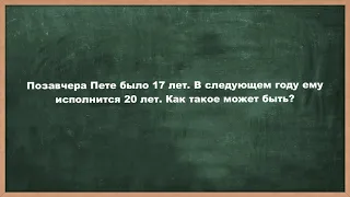 Загадка на логику Позавчера было 17 лет а в следующем году будет 20 Тренируем логическое мышление