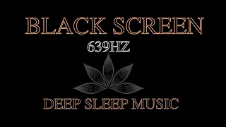 [DEEP SLEEP MUSIC]: 639Hz A frequency filled with Love.  BLACK SCREEN