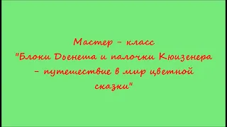 Мастер - класс для педагогов "Блоки Дьенеша и палочки Кюизенера - путешествие в мир цветной сказки"