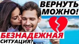 КАК ВЕРНУТЬ В БЕЗНАДЕЖНОЙ СИТУАЦИИ? ЧТО СРАБОТАЕТ?(Пошаговый план)