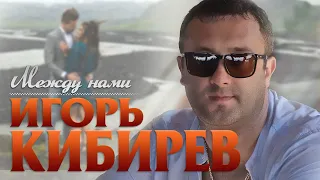 Игорь Кибирев – Между нами - 2019