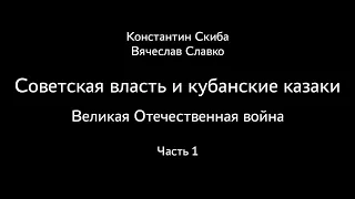 Константин Скиба, Вячеслав Славко. Советская власть и кубанские казаки. ВОВ. Часть 1.