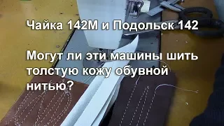 Чайка 142 М и Подольск 142. Могут ли эти машины шить кожу толстой нитью. Видео № 311.