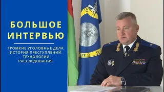 Большое интервью / начальник управления СК РБ по Могилевской области Владимир Шалухин