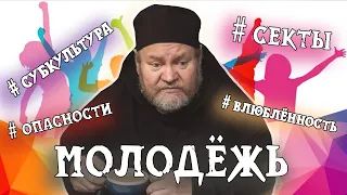 МОЛОДЕЖЬ: опасность попадания в секты, субкультура, влюбленность. Протоиерей Олег Стеняев