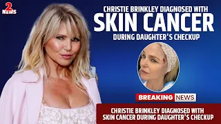 Christie Brinkley diagnosed with skin cancer during daughter's checkup