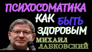 МИХАИЛ ЛАБКОВСКИЙ. ПСИХОСОМАТИКА  КАК БЫТЬ ЗДОРОВЫМ.