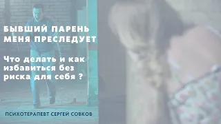 Бывший парень меня преследует! Что делать и как избавиться без риска для себя?