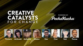 Creative Catalysts for Change, powered by PechaKucha Live Stream Replay