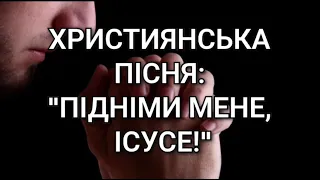 Християнська пісня: "Підніми мене, Ісусе!"