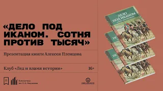 Презентация книги Алексея Пленцова «Дело под Иканом. Сотня против тысяч»