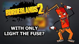 Can You Beat Borderlands 2 With ONLY Light The Fuse?