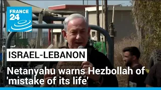 Netanyahu warns Hezbollah of 'mistake of its life' if it launches war on Israel • FRANCE 24