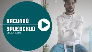 МНЕ КАЖЕТСЯ - Василий УРИЕВСКИЙ